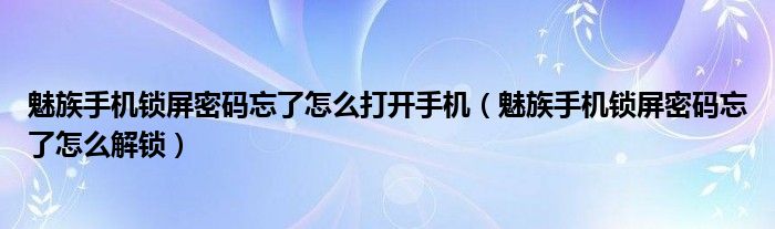 魅族手机锁屏密码忘了怎么打开手机（魅族手机锁屏密码忘了怎么解锁）