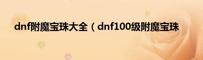 dnf附魔宝珠大全（dnf100级附魔宝珠