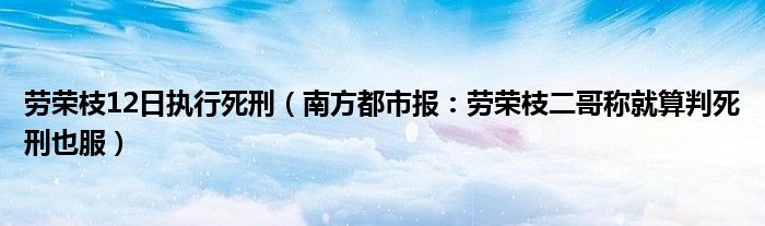 劳荣枝12日执行死刑（南方都市报：劳荣枝二哥称就算判死刑也服）