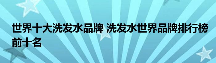 世界十大洗发水品牌 洗发水世界品牌排行榜前十名