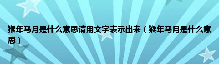 猴年马月是什么意思请用文字表示出来（猴年马月是什么意思）