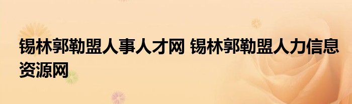 锡林郭勒盟人事人才网 锡林郭勒盟人力信息资源网