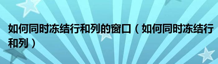 如何同时冻结行和列的窗口（如何同时冻结行和列）