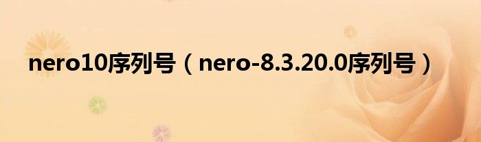 nero10序列号（nero-8.3.20.0序列号）