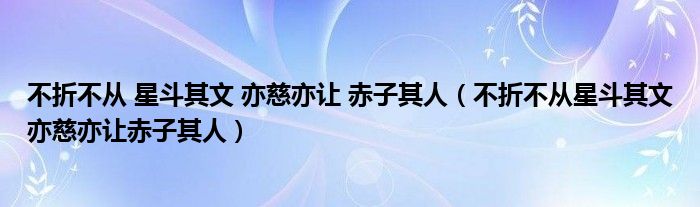 不折不从 星斗其文 亦慈亦让 赤子其人（不折不从星斗其文亦慈亦让赤子其人）