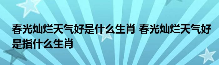 春光灿烂天气好是什么生肖 春光灿烂天气好是指什么生肖