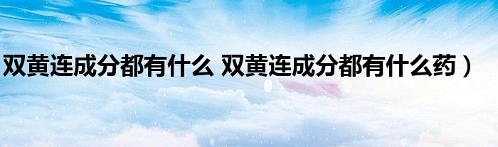 双黄连成分都有什么 双黄连成分都有什么药）