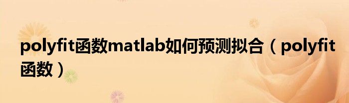 polyfit函数matlab如何预测拟合（polyfit函数）