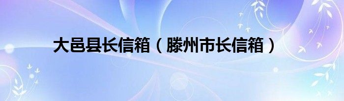 大邑县长信箱（滕州市长信箱）