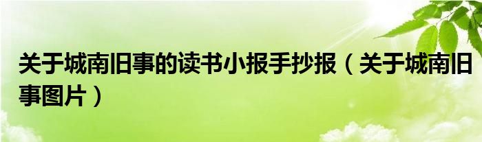 关于城南旧事的读书小报手抄报（关于城南旧事图片）