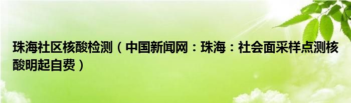 珠海社区核酸检测（中国新闻网：珠海：社会面采样点测核酸明起自费）