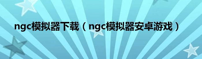 ngc模拟器下载（ngc模拟器安卓游戏）