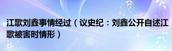 江歌刘鑫事情经过（议史纪：刘鑫公开自述江歌被害时情形）