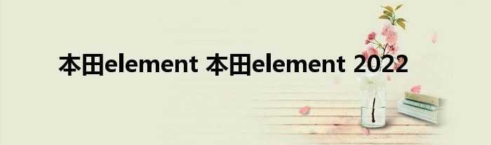 本田element 本田element 2022