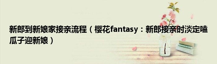 新郎到新娘家接亲流程（樱花fantasy：新郎接亲时淡定嗑瓜子迎新娘）