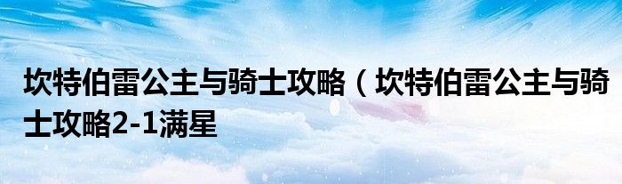 坎特伯雷公主与骑士攻略（坎特伯雷公主与骑士攻略2-1满星