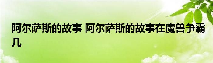 阿尔萨斯的故事 阿尔萨斯的故事在魔兽争霸几