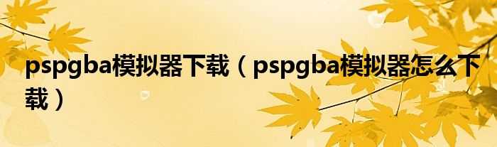 pspgba模拟器下载（pspgba模拟器怎么下载）