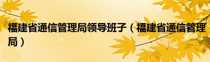 福建省通信管理局领导班子（福建省通信管理局）