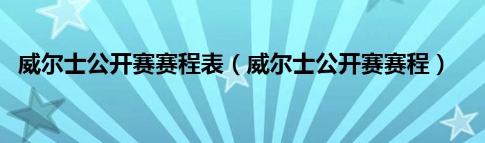 威尔士公开赛赛程表（威尔士公开赛赛程）