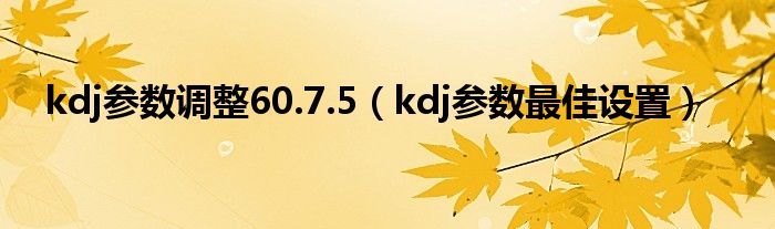 kdj参数调整60.7.5（kdj参数最佳设置）