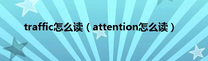 traffic怎么读（attention怎么读）