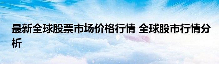 最新全球股票市场价格行情 全球股市行情分析