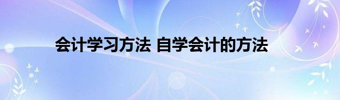 会计学习方法 自学会计的方法