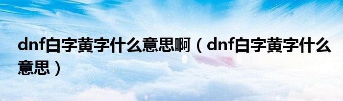 dnf白字黄字什么意思啊（dnf白字黄字什么意思）