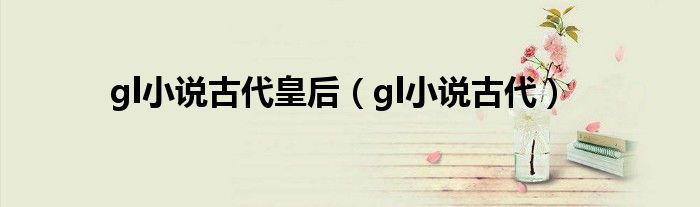 gl小说古代皇后（gl小说古代）