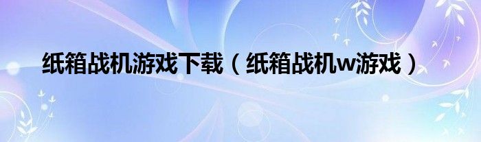 纸箱战机游戏下载（纸箱战机w游戏）