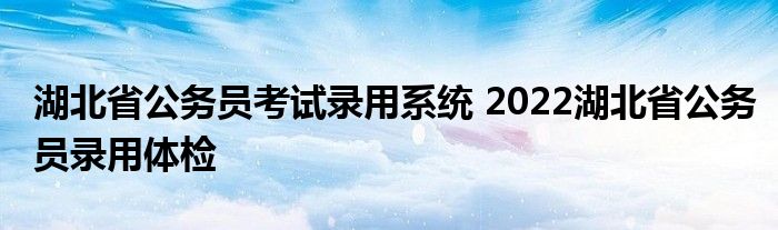 湖北省公务员考试录用系统 2022湖北省公务员录用体检