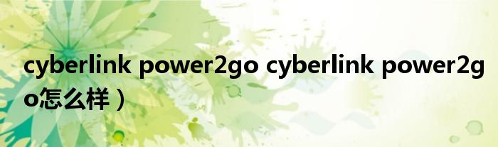 cyberlink power2go cyberlink power2go怎么样）