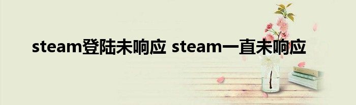 steam登陆未响应 steam一直未响应