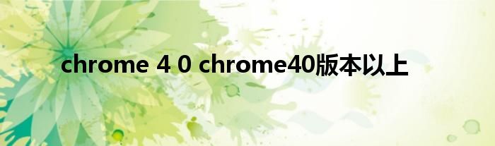 chrome 4 0 chrome40版本以上