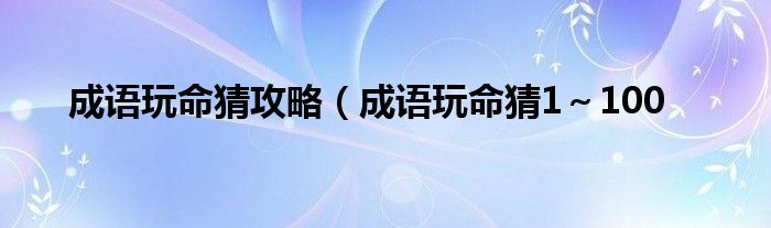 成语玩命猜攻略（成语玩命猜1～100