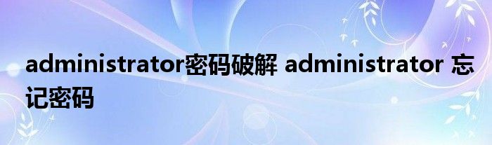 administrator密码破解 administrator 忘记密码