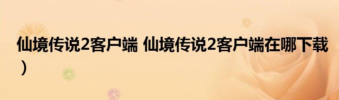 仙境传说2客户端 仙境传说2客户端在哪下载）