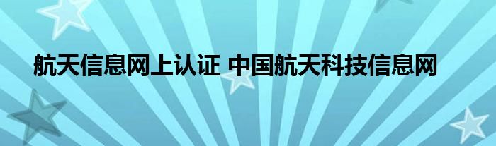 航天信息网上认证 中国航天科技信息网