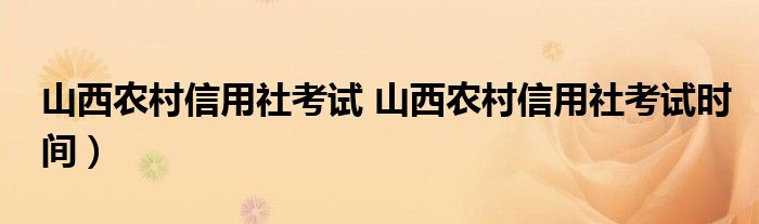 山西农村信用社考试 山西农村信用社考试时间）