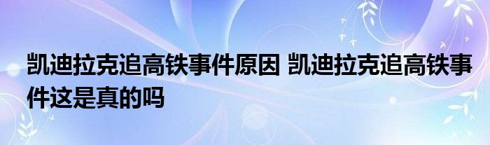 凯迪拉克追高铁事件原因 凯迪拉克追高铁事件这是真的吗