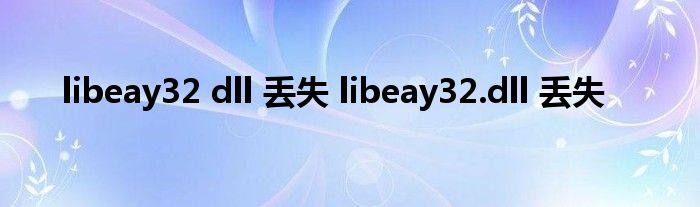 libeay32 dll 丢失 libeay32.dll 丢失