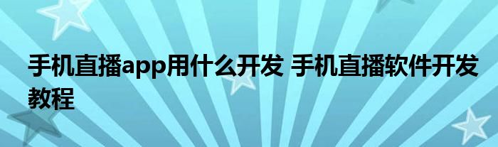 手机直播app用什么开发 手机直播软件开发教程