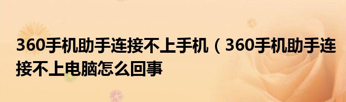 360手机助手连接不上手机（360手机助手连接不上电脑怎么回事