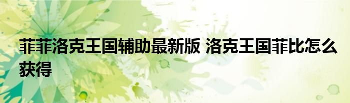 菲菲洛克王国辅助最新版 洛克王国菲比怎么获得