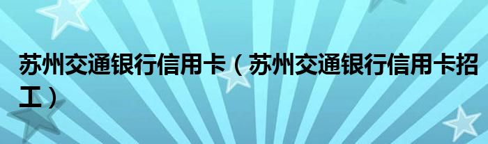 苏州交通银行信用卡（苏州交通银行信用卡招工）