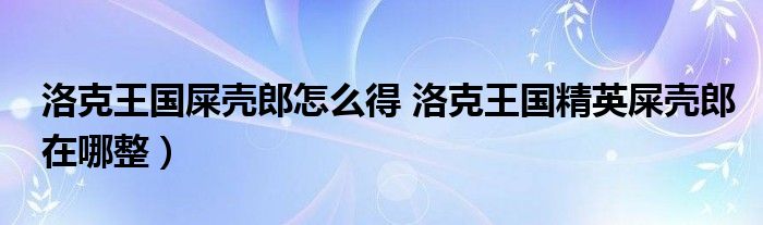 洛克王国屎壳郎怎么得 洛克王国精英屎壳郎在哪整）