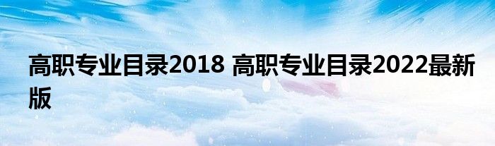 高职专业目录2018 高职专业目录2022最新版