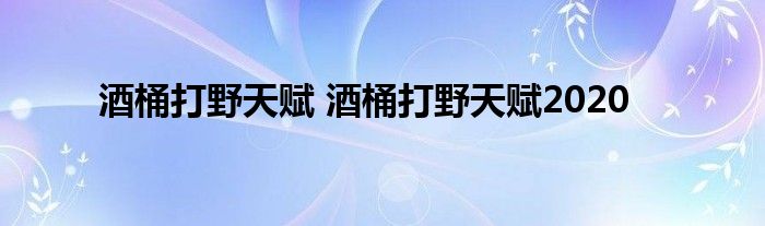 酒桶打野天赋 酒桶打野天赋2020