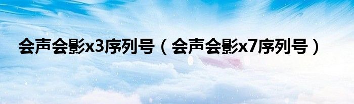 会声会影x3序列号（会声会影x7序列号）